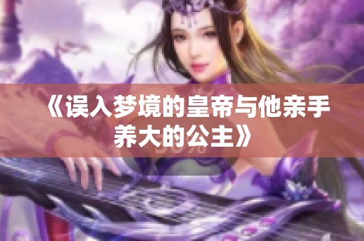 《误入梦境的皇帝与他亲手养大的公主》