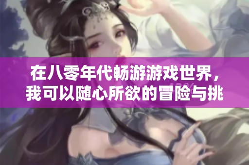 在八零年代畅游游戏世界，我可以随心所欲的冒险与挑战