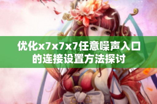 优化x7x7x7任意噪声入口的连接设置方法探讨
