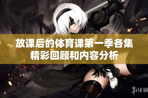 放课后的体育课第一季各集精彩回顾和内容分析