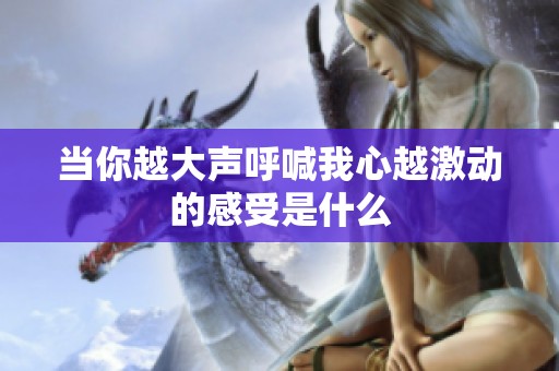 当你越大声呼喊我心越激动的感受是什么