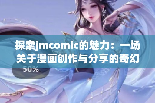 探索jmcomic的魅力：一场关于漫画创作与分享的奇幻之旅
