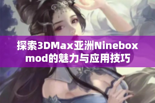探索3DMax亚洲Nineboxmod的魅力与应用技巧