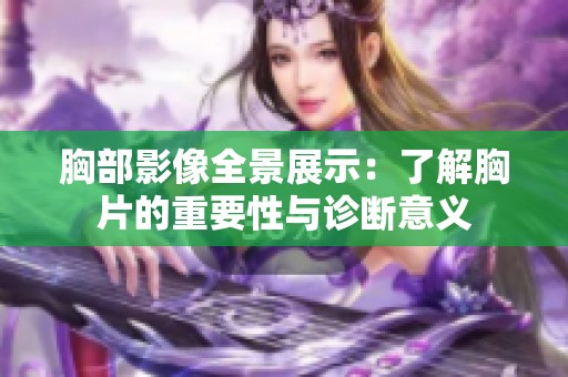 胸部影像全景展示：了解胸片的重要性与诊断意义