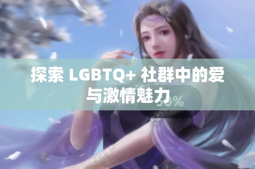 探索 LGBTQ+ 社群中的爱与激情魅力