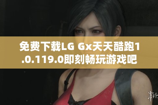免费下载LG Gx天天酷跑1.0.119.0即刻畅玩游戏吧