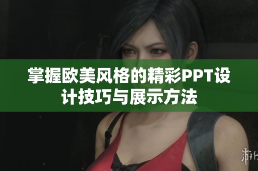 掌握欧美风格的精彩PPT设计技巧与展示方法