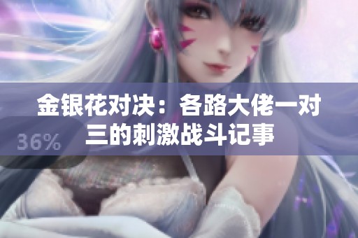金银花对决：各路大佬一对三的刺激战斗记事