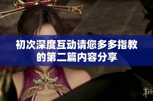 初次深度互动请您多多指教的第二篇内容分享