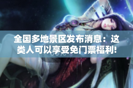 全国多地景区发布消息：这类人可以享受免门票福利!