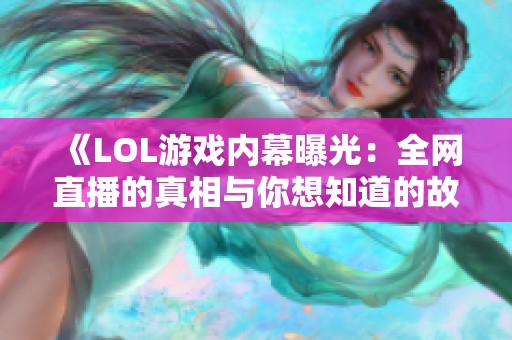 《LOL游戏内幕曝光：全网直播的真相与你想知道的故事》