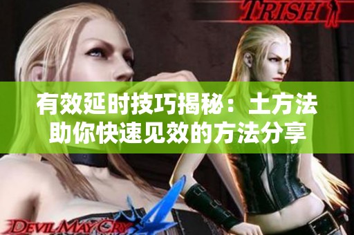 有效延时技巧揭秘：土方法助你快速见效的方法分享