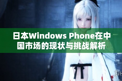 日本Windows Phone在中国市场的现状与挑战解析