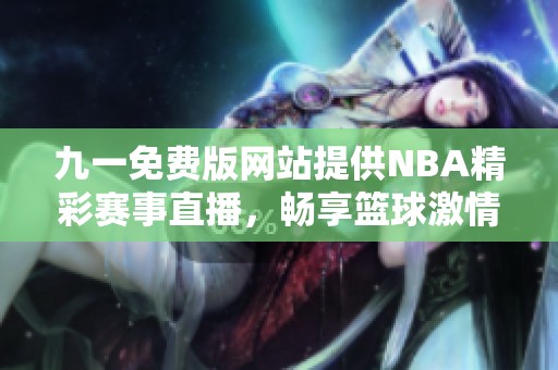 九一免费版网站提供NBA精彩赛事直播，畅享篮球激情