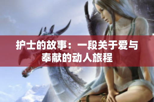 护士的故事：一段关于爱与奉献的动人旅程