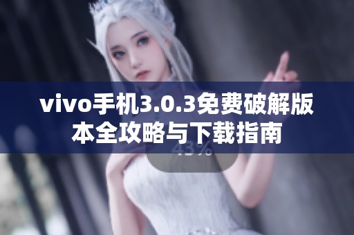 vivo手机3.0.3免费破解版本全攻略与下载指南