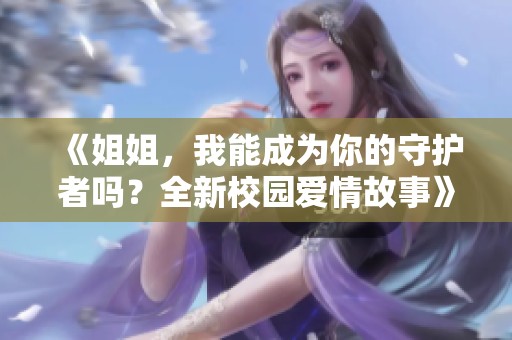 《姐姐，我能成为你的守护者吗？全新校园爱情故事》