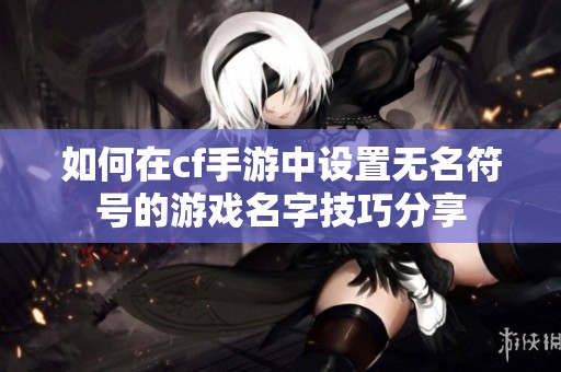 如何在cf手游中设置无名符号的游戏名字技巧分享
