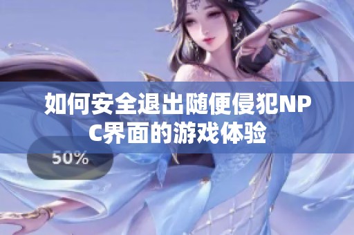 如何安全退出随便侵犯NPC界面的游戏体验
