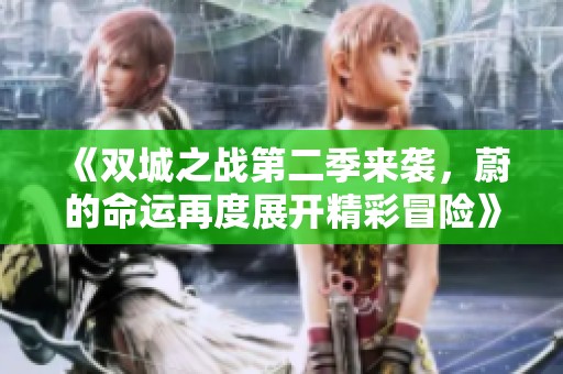 《双城之战第二季来袭，蔚的命运再度展开精彩冒险》