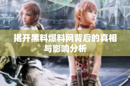 揭开黑料爆料网背后的真相与影响分析