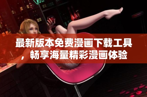 最新版本免费漫画下载工具，畅享海量精彩漫画体验