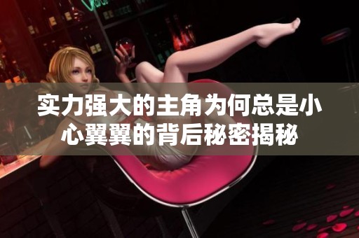 实力强大的主角为何总是小心翼翼的背后秘密揭秘