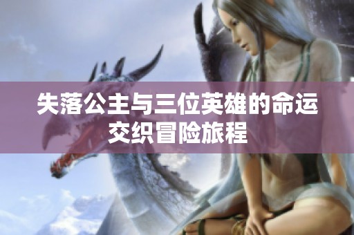 失落公主与三位英雄的命运交织冒险旅程