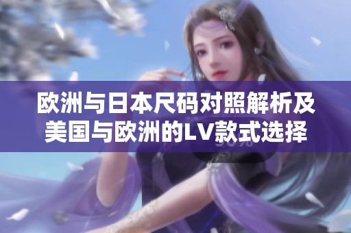 欧洲与日本尺码对照解析及美国与欧洲的LV款式选择指南