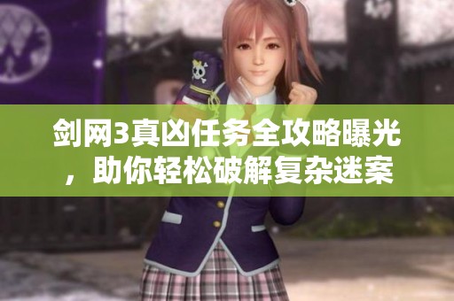 剑网3真凶任务全攻略曝光，助你轻松破解复杂迷案