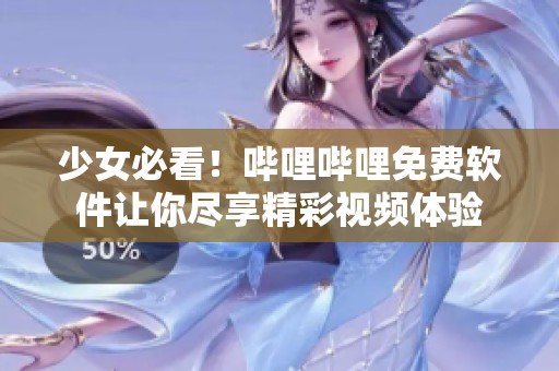 少女必看！哔哩哔哩免费软件让你尽享精彩视频体验