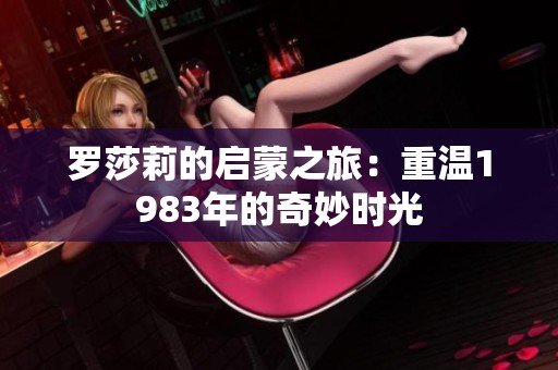 罗莎莉的启蒙之旅：重温1983年的奇妙时光