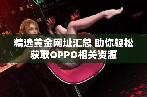 精选黄金网址汇总 助你轻松获取OPPO相关资源