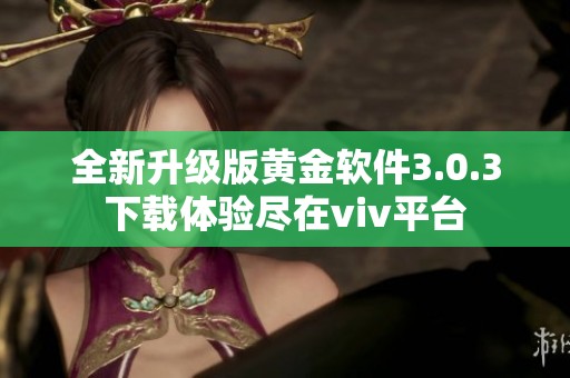 全新升级版黄金软件3.0.3下载体验尽在viv平台