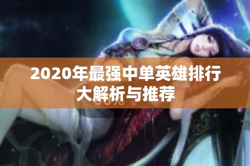 2020年最强中单英雄排行大解析与推荐