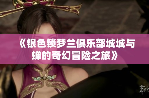 《银色锁梦兰俱乐部城城与蝉的奇幻冒险之旅》