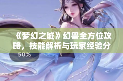 《梦幻之城》幻兽全方位攻略，技能解析与玩家经验分享