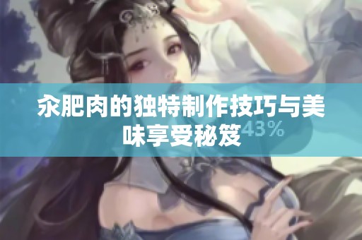 汆肥肉的独特制作技巧与美味享受秘笈