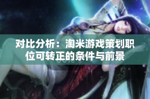 对比分析：淘米游戏策划职位可转正的条件与前景