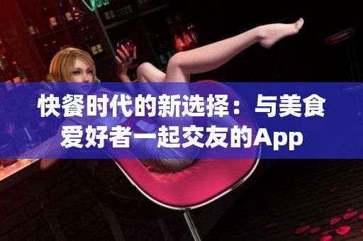 快餐时代的新选择：与美食爱好者一起交友的App