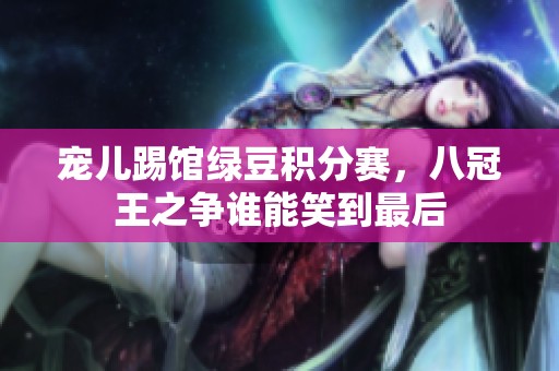 宠儿踢馆绿豆积分赛，八冠王之争谁能笑到最后
