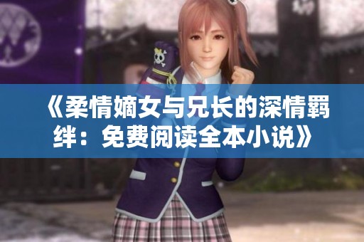 《柔情嫡女与兄长的深情羁绊：免费阅读全本小说》