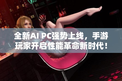 全新AI PC强势上线，手游玩家开启性能革命新时代！