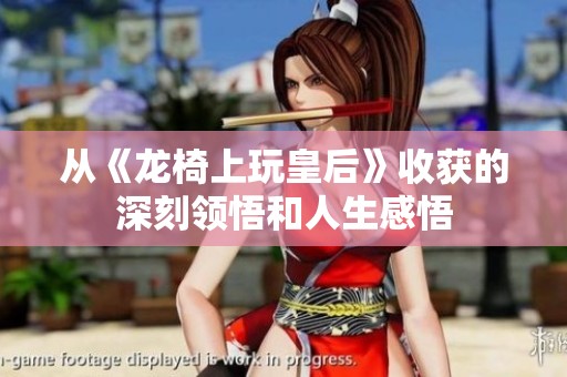 从《龙椅上玩皇后》收获的深刻领悟和人生感悟