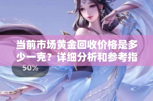 当前市场黄金回收价格是多少一克？详细分析和参考指南