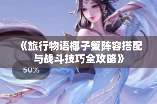 《旅行物语椰子蟹阵容搭配与战斗技巧全攻略》
