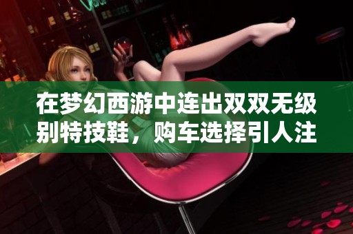 在梦幻西游中连出双双无级别特技鞋，购车选择引人注目