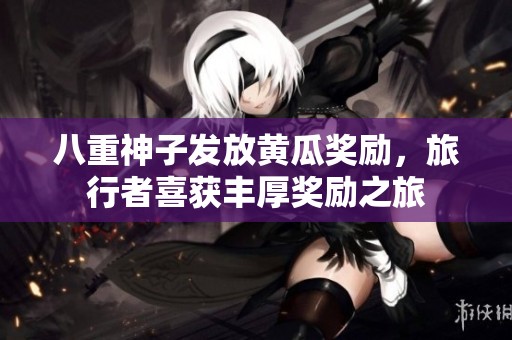 八重神子发放黄瓜奖励，旅行者喜获丰厚奖励之旅