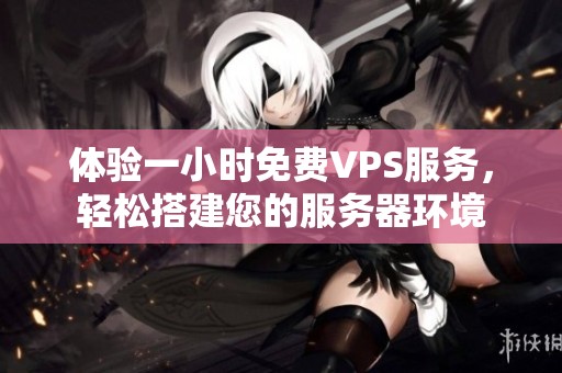 体验一小时免费VPS服务，轻松搭建您的服务器环境