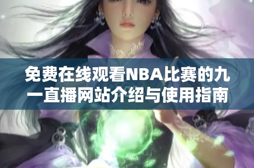 免费在线观看NBA比赛的九一直播网站介绍与使用指南